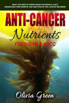 Paperback Anti-cancer Nutrients: Fucoidan & AHCC: What you need to know about Fucoidan & AHCC. Understand their benefits and side effects for cancer tr Book