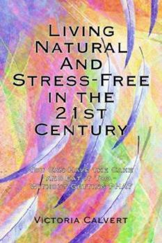 Paperback Living Natural And Stress-Free in the 21st Century: You Can Have the Cake and Eat it Too - Without Getting PHAT Book