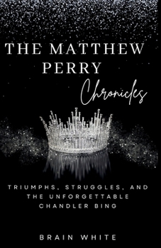 Paperback The Matthew Perry Chronicles: Triumphs, Struggles, and the Unforgettable Chandler Bing Book