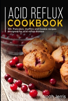 Acid Reflux Cookbook: 40+ Pancakes, muffins and Cookie recipes designed for acid reflux disease