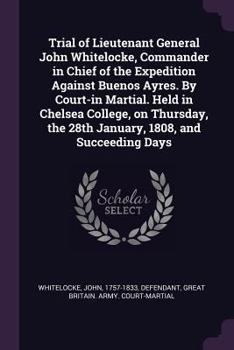 Paperback Trial of Lieutenant General John Whitelocke, Commander in Chief of the Expedition Against Buenos Ayres. By Court-in Martial. Held in Chelsea College, Book