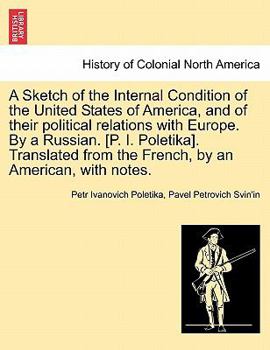 Paperback A Sketch of the Internal Condition of the United States of America, and of Their Political Relations with Europe. by a Russian. [P. I. Poletika]. Tran Book