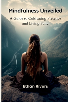 Paperback Mindfulness Unveiled: A Guide to Cultivating Presence and Living Fully Book