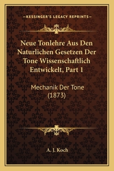 Neue Tonlehre Aus Den Naturlichen Gesetzen Der Tone Wissenschaftlich Entwickelt, Part 1: Mechanik Der Tone (1873)