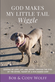 Paperback God Makes My Little Tail Wiggle: Lessons Of Love, Life, And Seeing Through The Eyes Of The Divine, Taught By A Dog Named Cody Book