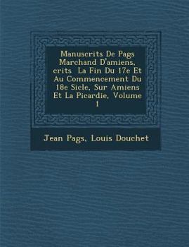 Paperback Manuscrits de Pag S Marchand D'Amiens, Crits La Fin Du 17e Et Au Commencement Du 18e Si Cle, Sur Amiens Et La Picardie, Volume 1 [French] Book