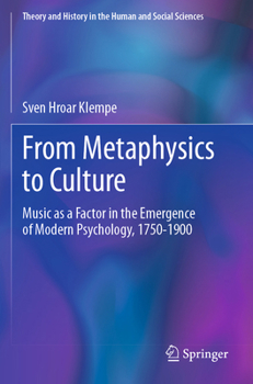 From Metaphysics to Culture: Music as a Factor in the Emergence of Modern Psychology, 1750-1900 (Theory and History in the Human and Social Sciences)