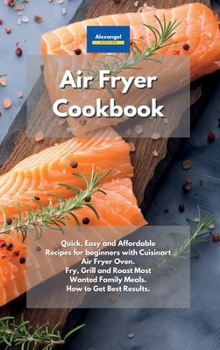 Hardcover Air Fryer Cookbook: Quick, Easy and Affordable Recipes for beginners with Cuisinart Air Fryer Oven. Fry, Grill and Roast Most Wanted Family Meals. How to Get Best Results. Book