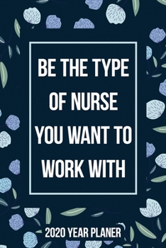 Paperback Be the Type of Nurse You Want to Work With: 2020 Weekly Year Schedule Organizing Planner, Large 12 Month Black Cover Organizer for Nursing School Stud Book