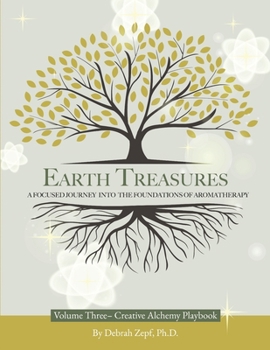 Earth Treasures: A Focused Journey into the Foundations of Aromatherapy - Volume 3 - Creative Alchemy Playbook