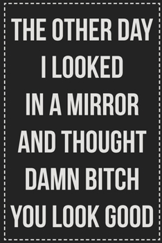 The Other Day I Looked in a Mirror and Thought Damn Bitch You Look Good: College Ruled Notebook | Novelty Lined Journal | Gift Card Alternative | Perfect Keepsake For Passive Aggressive People