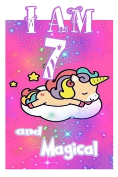 I am 7 and Magical: Unicorn Journal A Happy Birthday 7 Years Old Unicorn Journal Notebook for Kids, Birthday Unicorn Journal for Girls / 7 Year Old Birthday Gift for Girls!