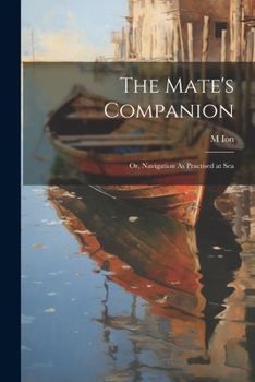 Paperback The Mate's Companion; Or, Navigation As Practised at Sea Book
