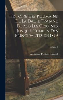 Hardcover Histoire des roumains de la Dacie trajane depuis les origines jusqu'à l'union des principautés en 1859; Volume 1 [French] Book