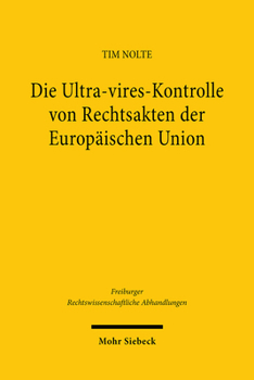 Die Ultra-Vires-Kontrolle Von Rechtsakten Der Europaischen Union: Grundlagen, Dogmatik Und Entwicklungsmoglichkeiten