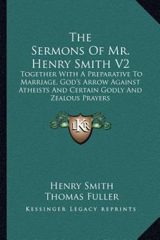 Paperback The Sermons Of Mr. Henry Smith V2: Together With A Preparative To Marriage, God's Arrow Against Atheists And Certain Godly And Zealous Prayers Book