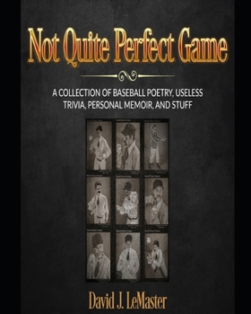 The Less Than Perfect Game: A Selection Of Baseball Poetry, Personal Memoirs, Useless Trivia, and Stuff