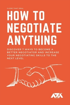 Paperback How to Negotiate Anything: Discover 7 Ways to Become a Better Negotiator and Increase Your Negotiating Skills to the Next Level Book