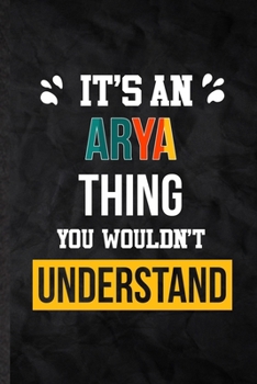 It's an Arya Thing You Wouldn't Understand: Practical Personalized Arya Lined Notebook/ Blank Journal For Favorite First Name, Inspirational Saying Unique Special Birthday Gift Idea Lovely Funny Cute