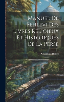 Hardcover Manuel De Pehlevi Des Livres Religieux Et Historiques De La Perse [French] Book