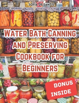 Paperback Water Bath Canning and Preserving Cookbook for Beginners: Your Complete Guide to Easy Recipes for the Aspiring Home Canner Book