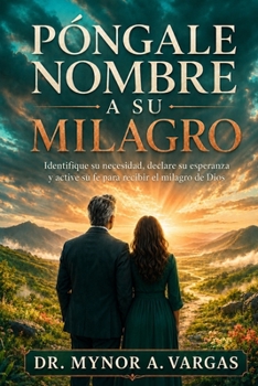PÓNGALE NOMBRE A SU MILAGRO: Identifique su necesidad, declare su esperanza y active su fe para recibir el milagro de Dios (Spanish Edition)
