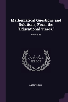 Paperback Mathematical Questions and Solutions, From the "Educational Times."; Volume 23 Book