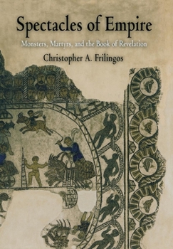 Spectacles of Empire: Monsters, Martyrs, and the Book of Revelation - Book  of the Divinations: Rereading Late Ancient Religion