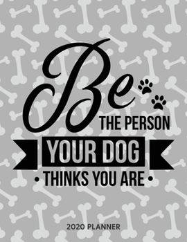 Be The Person Your Dog Thinks You Are 2020 Planner: Dated Weekly Planner With To Do Notes & Dog Quotes (Awesome Calendar Planners for Dog Owners Lettering)