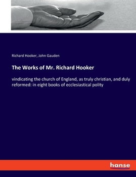 Paperback The Works of Mr. Richard Hooker: vindicating the church of England, as truly christian, and duly reformed: in eight books of ecclesiastical polity Book