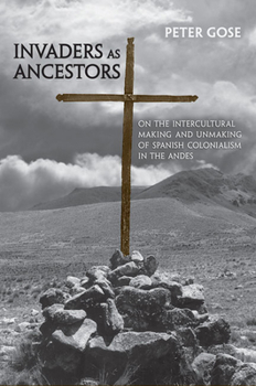 Paperback Invaders as Ancestors: On the Intercultural Making and Unmaking of Spanish Colonialism in the Andes Book