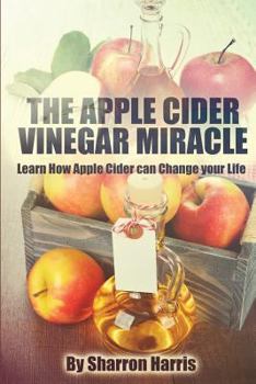Paperback The Apple Cider Vinegar Miracle: Learn How Apple Cider Can Change Your Life Book