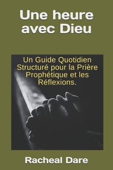 Une heure avec Dieu: Un guide structuré de prière prophétique quotidienne et de réflexions (French Edition)