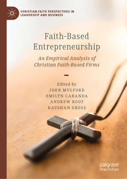 Faith-Based Entrepreneurship: An Empirical Analysis of Christian Faith-Based Firms (Christian Faith Perspectives in Leadership and Business)
