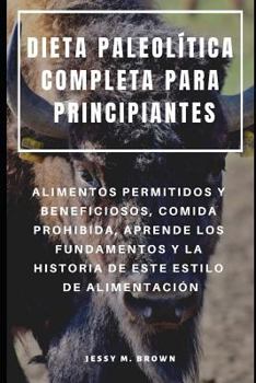 Paperback Dieta Paleolítica Completa Para Principiantes: Alimentos Permitidos Y Beneficiosos, Comida Prohibida, Aprende Los Fundamentos Y La Historia de Este Es [Spanish] Book