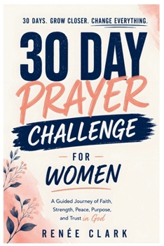 30-Day Prayer Challenge for Women: A Guided Journey of Faith, Strength, Peace, Purpose, and Trust in God