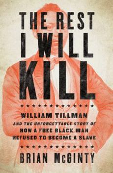 Hardcover The Rest I Will Kill: William Tillman and the Unforgettable Story of How a Free Black Man Refused to Become a Slave Book