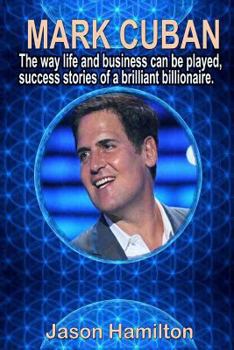 Paperback Mark Cuban: The Way Life and Business Can Be Played, Success Stories of a Brilliant Billionaire. Book