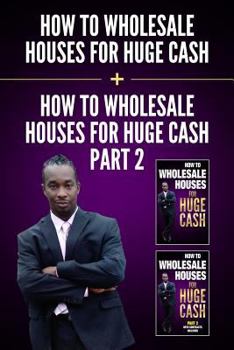 Paperback How to Wholesale Houses for Huge Cash & How to Wholesale Houses for Huge Cash - Part II: Everything You Need to Be a Wholesaler Start Making Money Tod Book