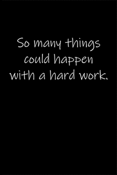 So many things could happen with a hard work.: Journal or Notebook (6x9 inches) with 120 doted pages.