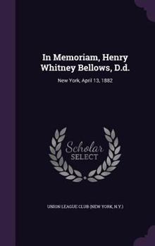 In Memoriam, Henry Whitney Bellows, D.D.: New York, April 13, 1882...