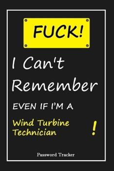 FUCK I Can't Remember EVEN IF I'M A Wind Turbine Technician: An Organizer for All Your Passwords and Shity Shit with Unique Touch Password Tracker 120 Pages(6''x9'') Gift for Woman, Gift from Husband,