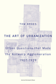 Paperback The Art of Urbanization: Urban Questions That Made the Antwerp Agglomeration, 1907-1939 Book