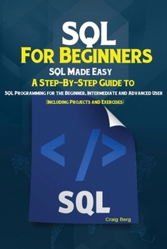 Paperback SQL For Beginners: SQL Made Easy; A Step-By-Step Guide to SQL Programming for the Beginner, Intermediate and Advanced User (Including Pro Book