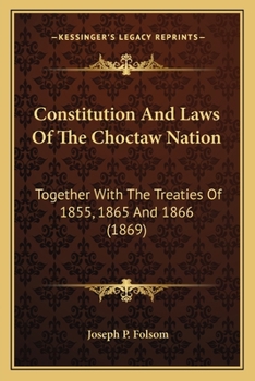 Constitution And Laws Of The Choctaw Nation: Together With The Treaties Of 1855, 1865 And 1866