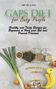 Gaps Diet for Busy People: Healthy and Tasty Recipes for Beginners to Heal your Gut and Prevent Diseases