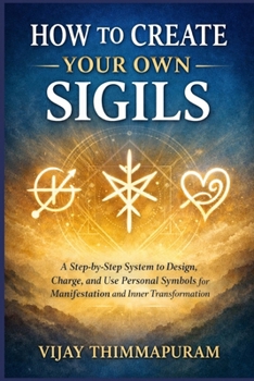 How to Create Your Own Sigils: A Step-by-Step System to Design, Charge, and Use Personal Symbols for Manifestation and Inner Transformation (Modern Magic Manifestation Series)