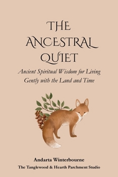 The Ancestral Quiet: Ancient Spiritual Wisdom for Living Gently with the Land and Time (The Ancestral Living Series: Reconnecting with Traditional Practices and Inherited Wisdom)