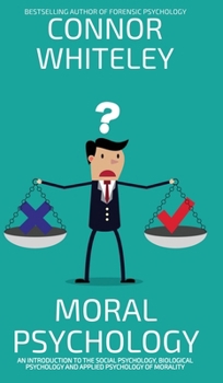 Moral Psychology: An Introduction To The Social Psychology, Biological Psychology And Applied Psychology Of Morality
