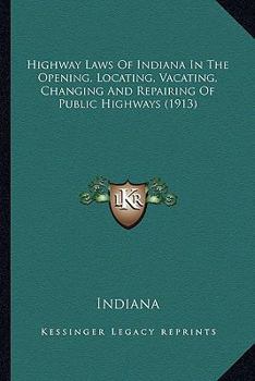 Paperback Highway Laws Of Indiana In The Opening, Locating, Vacating, Changing And Repairing Of Public Highways (1913) Book
